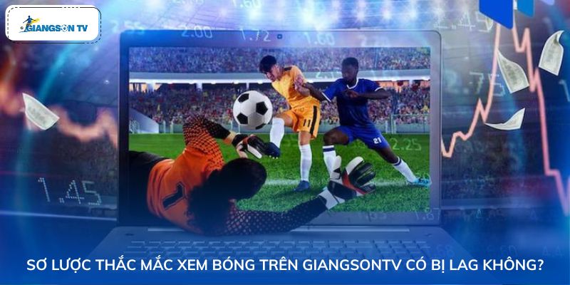 Giới thiệu thắc mắc xem bóng trên GiangSonTV có bị lag không?