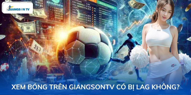 xem bóng trên GiangSonTV có bị lag không