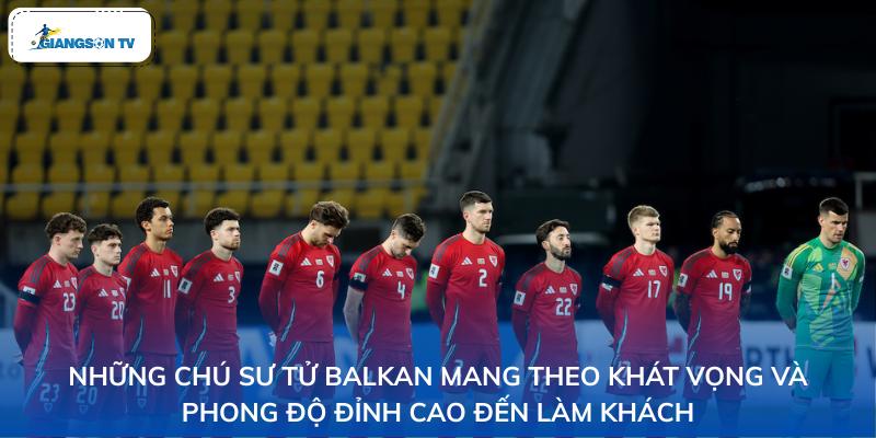 Những Chú Sư Tử Balkan mang theo khát vọng và phong độ đỉnh cao đến làm khách