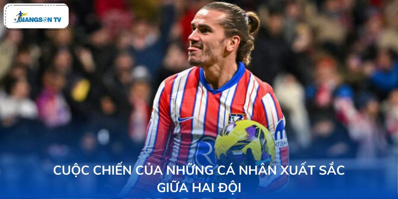 Cuộc chiến của những cá nhân xuất sắc giữa hai đội