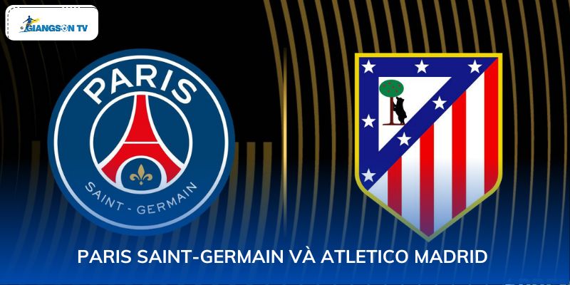 Paris Saint-Germain và Atletico Madrid