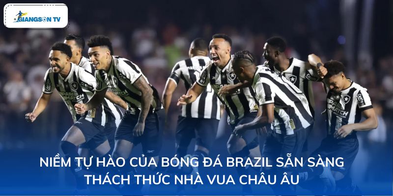 Niềm tự hào của bóng đá Brazil sẵn sàng thách thức nhà vua châu Âu