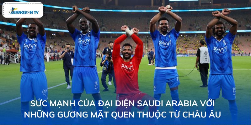 Sức mạnh của đại diện Saudi Arabia với những gương mặt quen thuộc từ châu Âu