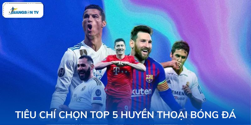 Những yếu tố xác định Top 5 huyền thoại bóng đá