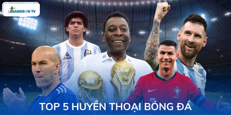 Top 5 Huyền Thoại Bóng Đá